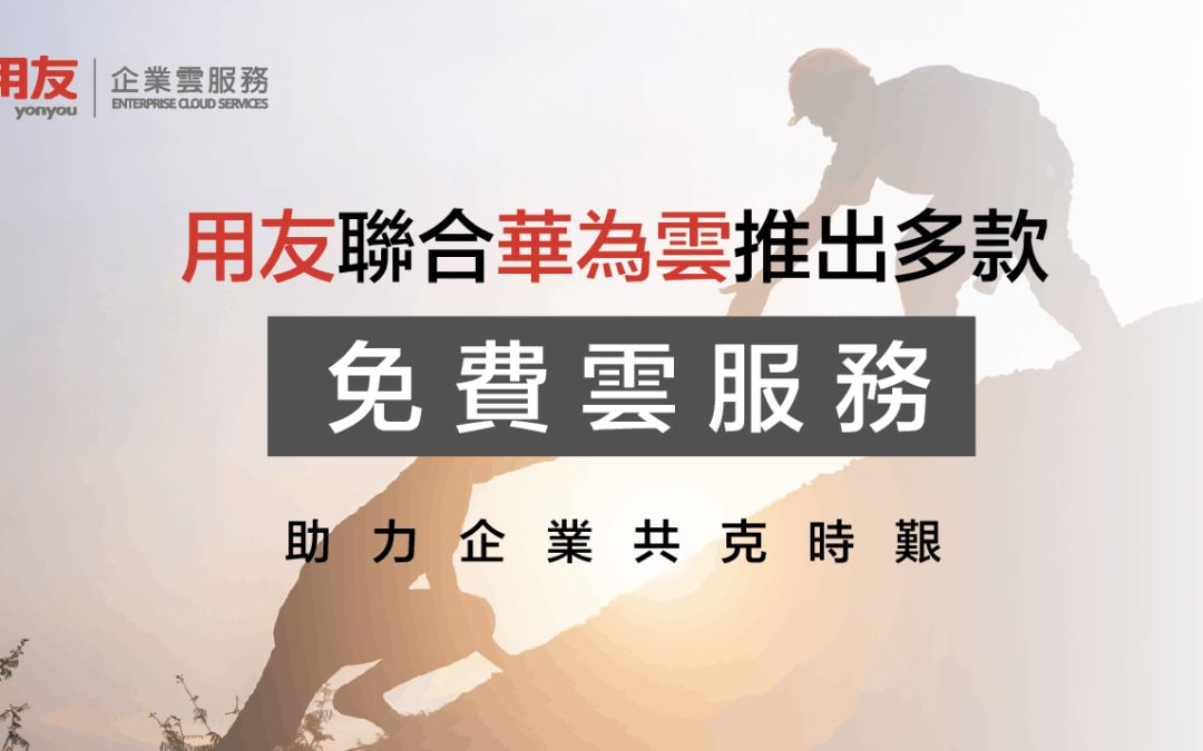 用友聯合華為雲推出多款免費雲服務 助力企業共克時艱
