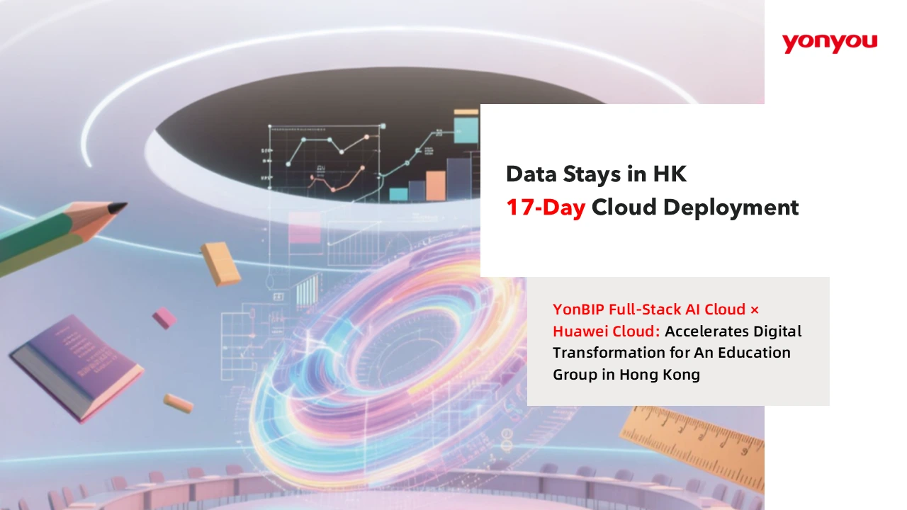 Just 17 Days! Yonyou BIP Enterprise AI Full-Stack Cloud & Huawei Cloud Enable Rapid Digital Transformation for an Education Group in Hong Kong